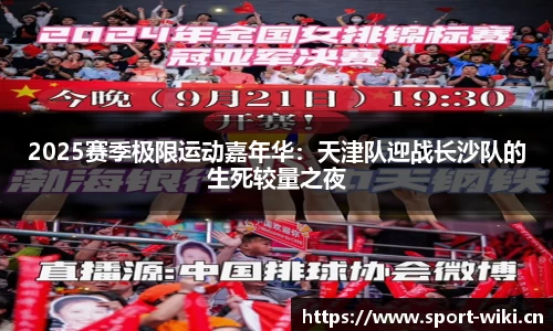 2025赛季极限运动嘉年华:天津队迎战长沙队的生死较量之夜